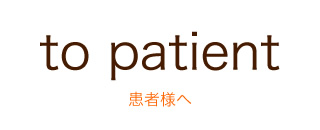 to patient 患者様へ